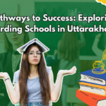 Pathways to Success: Exploring Boarding Schools in Uttarakhand for Holistic Growth